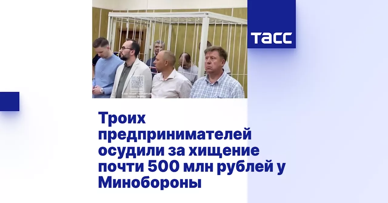 Троих предпринимателей осудили за хищение почти 500 млн рублей у Минобороны