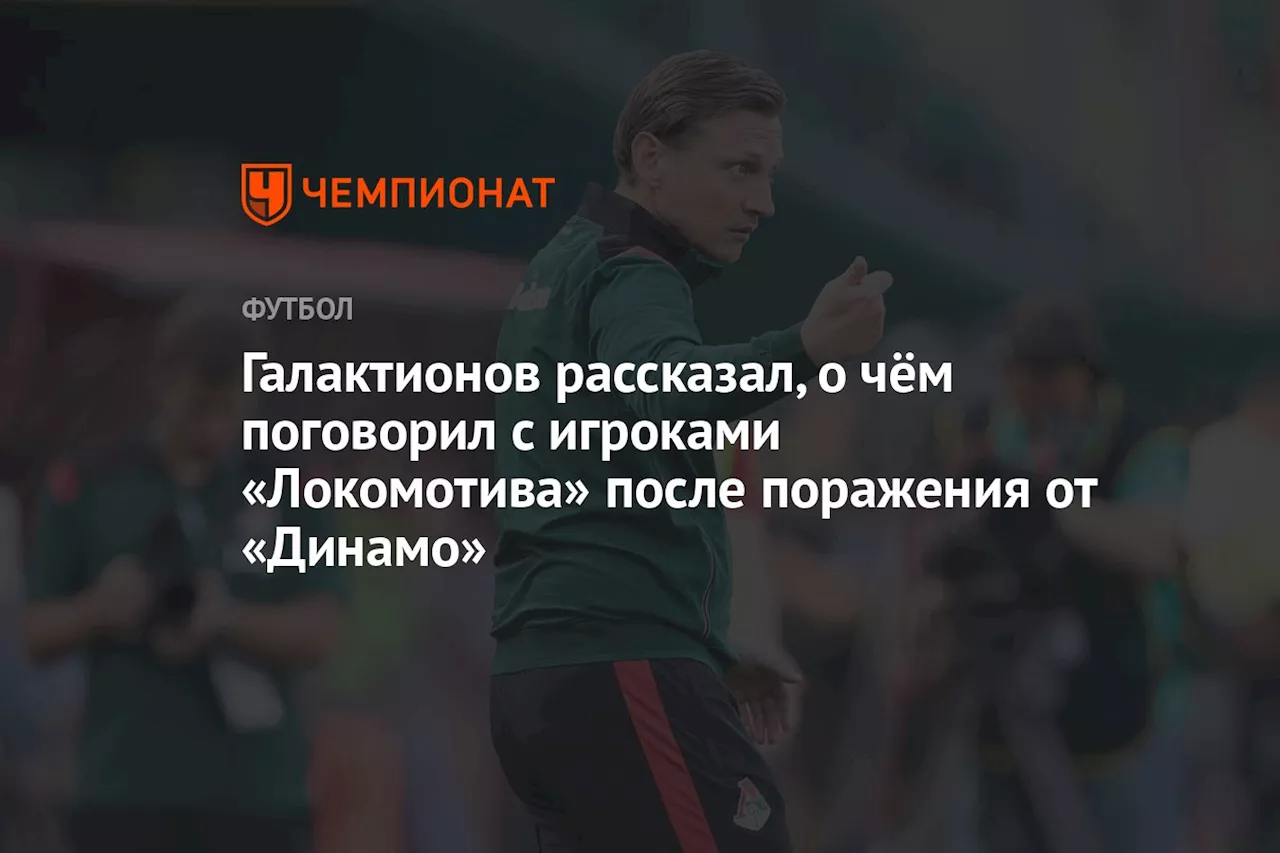 Галактионов рассказал, о чём поговорил с игроками «Локомотива» после поражения от «Динамо»