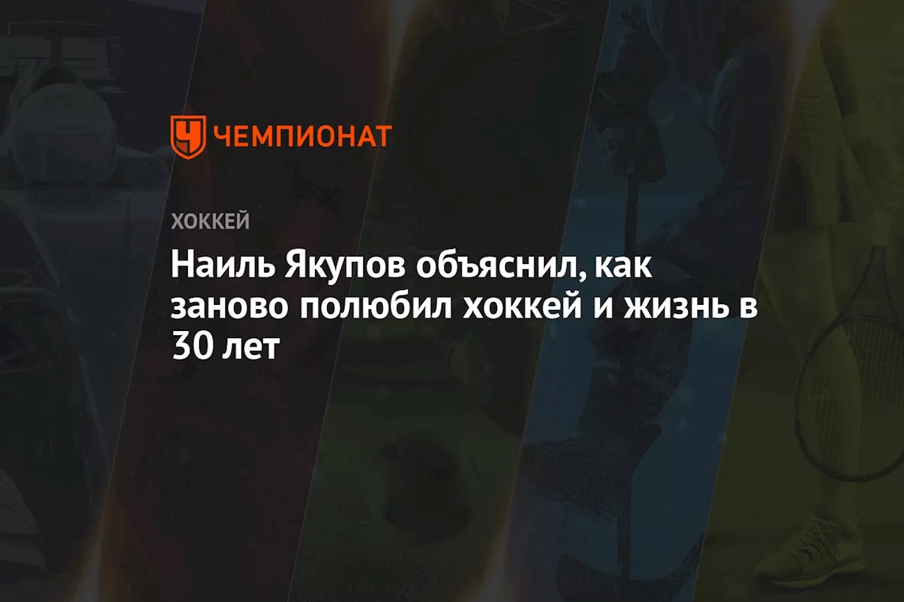 Наиль Якупов объяснил, как заново полюбил хоккей и жизнь в 30 лет