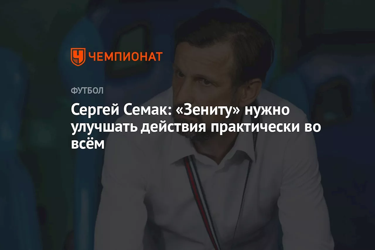 Сергей Семак: «Зениту» нужно улучшать действия практически во всём