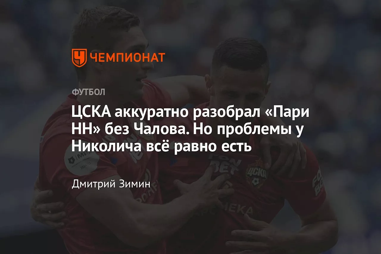 ЦСКА аккуратно разобрал «Пари НН» без Чалова. Но проблемы у Николича всё равно есть