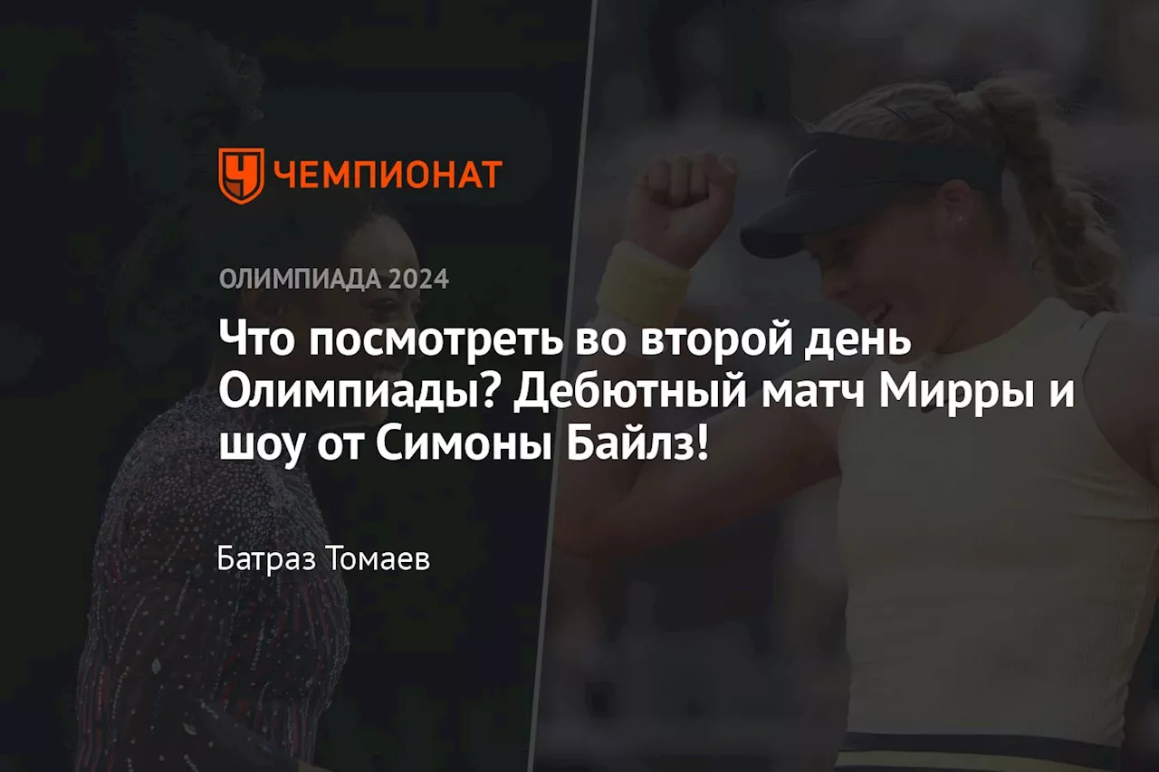 Что посмотреть во второй день Олимпиады? Дебютный матч Мирры и шоу от Симоны Байлз!