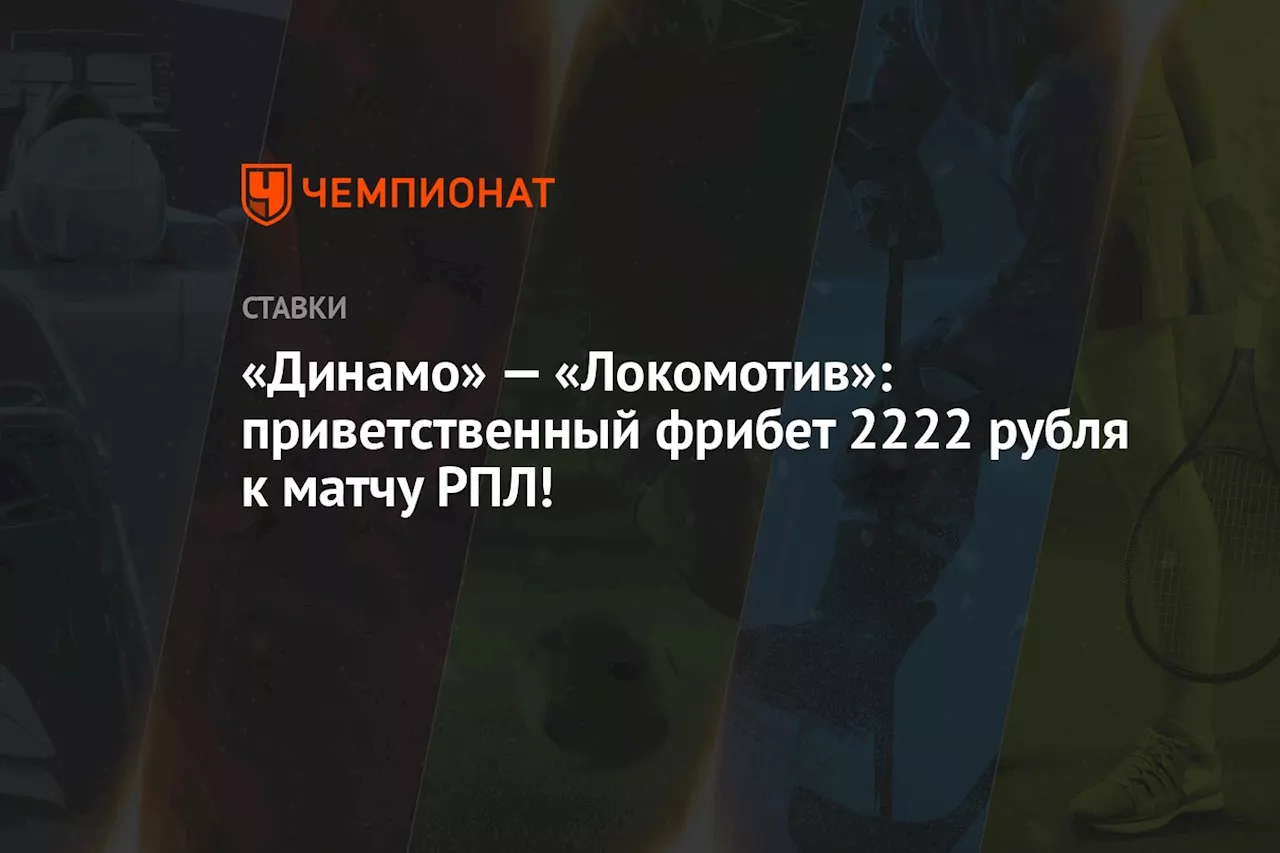 «Динамо» — «Локомотив»: приветственный фрибет 2222 рубля к матчу РПЛ!