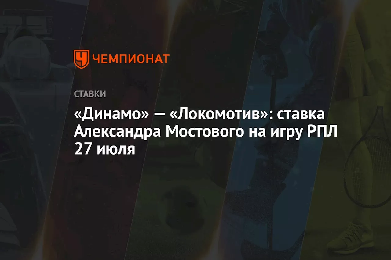 «Динамо» — «Локомотив»: ставка Александра Мостового на игру РПЛ 27 июля