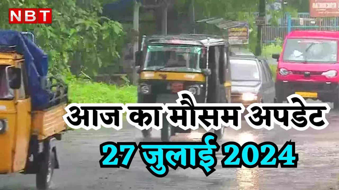 आज का मौसम 27 जुलाई 2024: दिल्ली में बारिश तो यूपी में वज्रपात की चेतावनी, पहाड़ों का कैसा रहेगा आज हाल, जानिए वेदर अपडेट