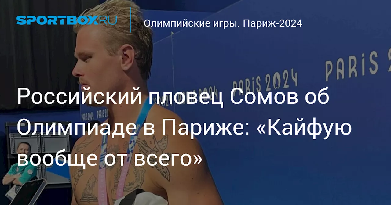 Российский пловец Сомов об Олимпиаде в Париже: «Кайфую вообще от всего»