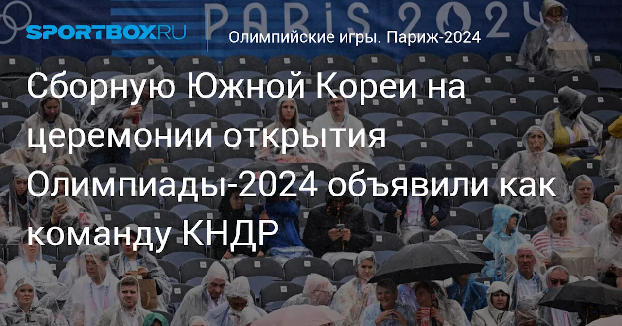 Сборную Южной Кореи на церемонии открытия Олимпиады‑2024 объявили как команду КНДР