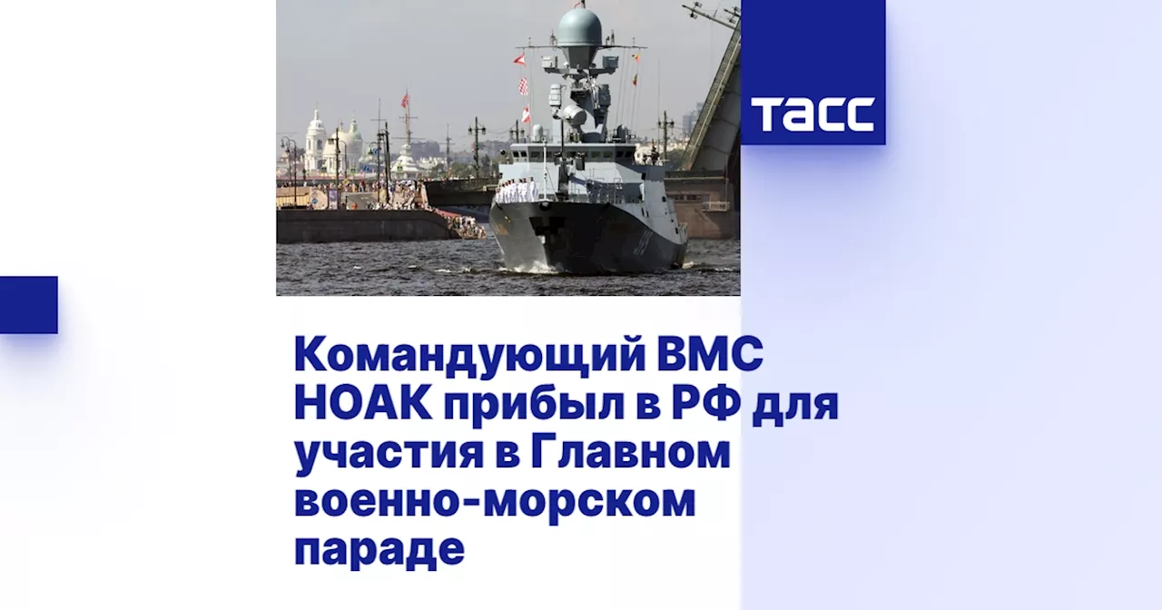 Командующий ВМС НОАК прибыл в РФ для участия в Главном военно-морском параде