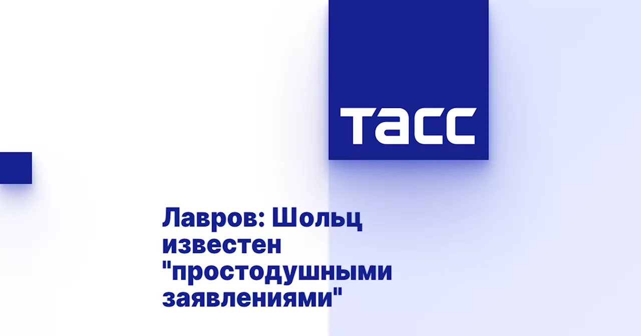 Лавров: Шольц известен 'простодушными заявлениями'