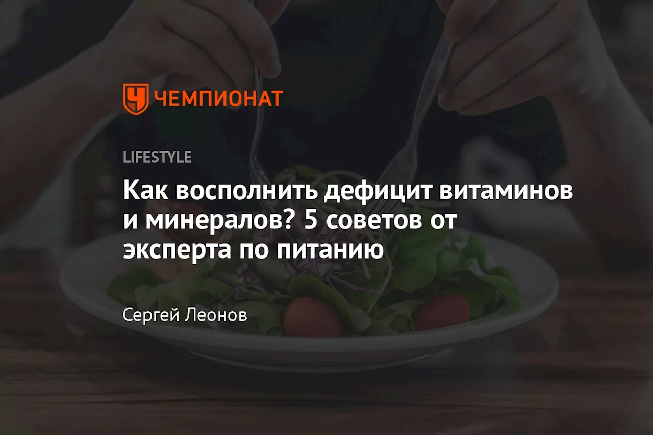 Как восполнить дефицит витаминов и минералов? 5 советов от эксперта по питанию