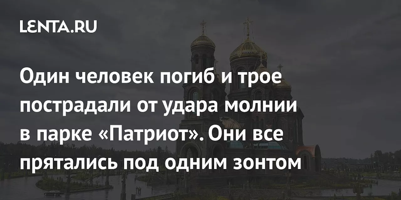 Один человек погиб и трое пострадали от удара молнии в парке «Патриот». Они все прятались под одним зонтом