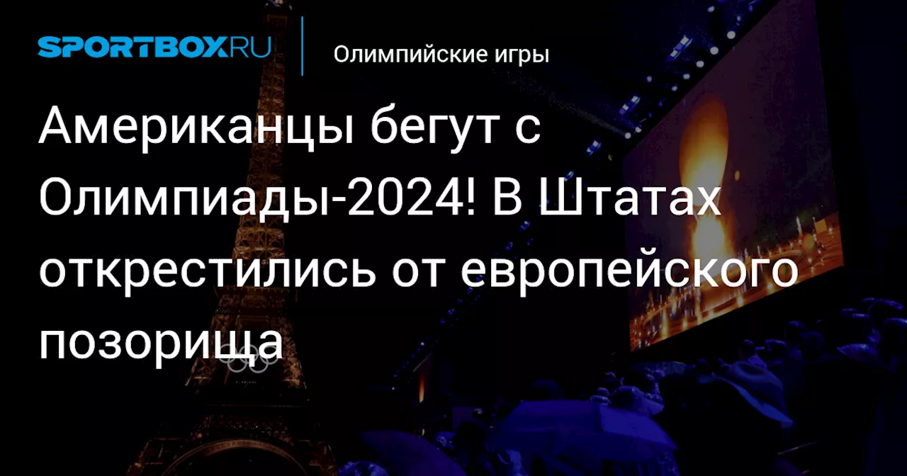 Американцы бегут с Олимпиады-2024! В Штатах открестились от европейского позорища