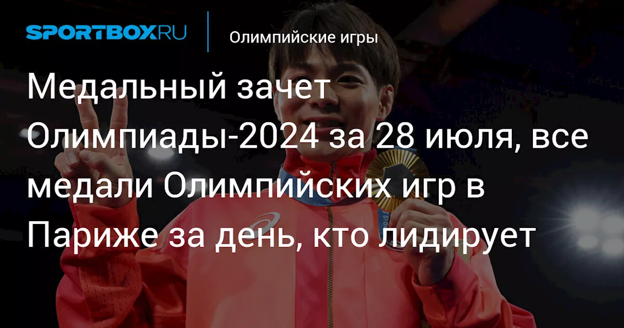 Медальный зачет Олимпиады‑2024 за 28 июля, все медали Олимпийских игр в Париже за день, кто лидирует