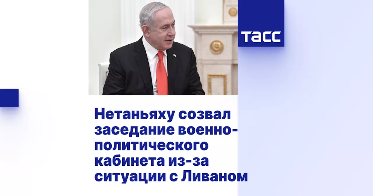 Нетаньяху созвал заседание военно-политического кабинета из-за ситуации с Ливаном