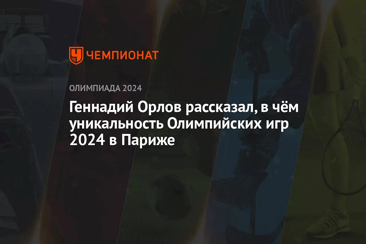 Геннадий Орлов рассказал, в чём уникальность Олимпийских игр — 2024 в Париже