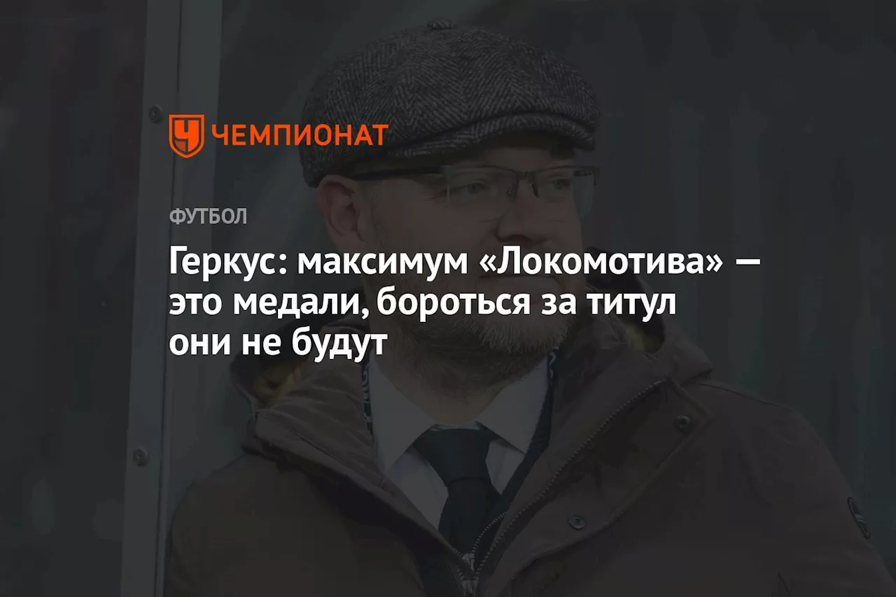 Геркус: максимум «Локомотива» — это медали, бороться за титул они не будут