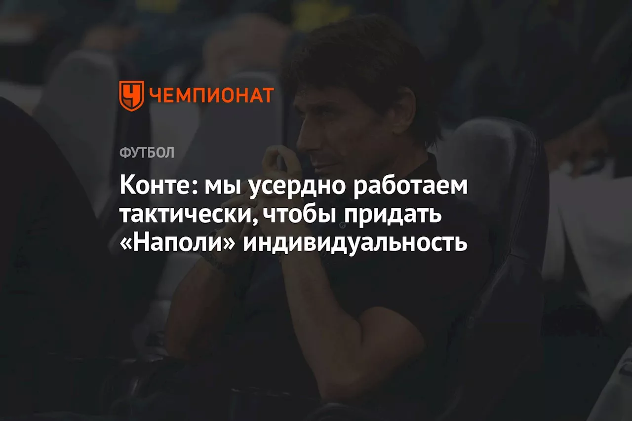 Конте: мы усердно работаем тактически, чтобы придать «Наполи» индивидуальность