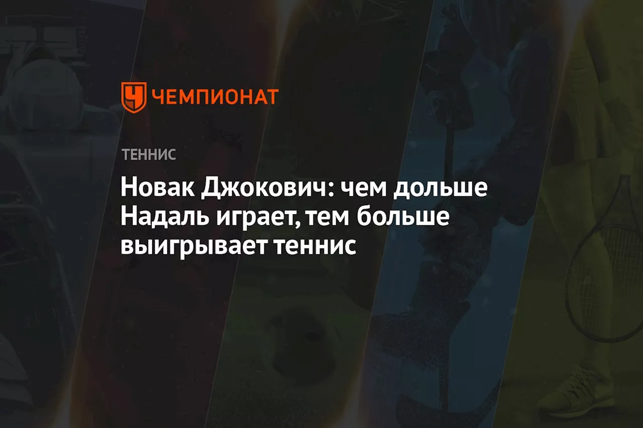 Новак Джокович: чем дольше Надаль играет, тем больше выигрывает теннис