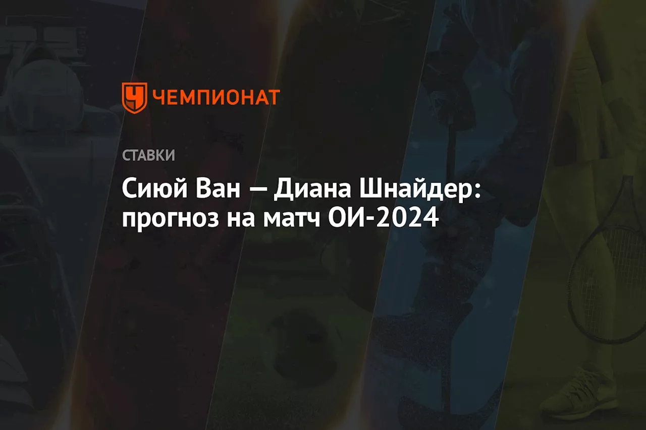 Сиюй Ван — Диана Шнайдер: прогноз на матч ОИ-2024