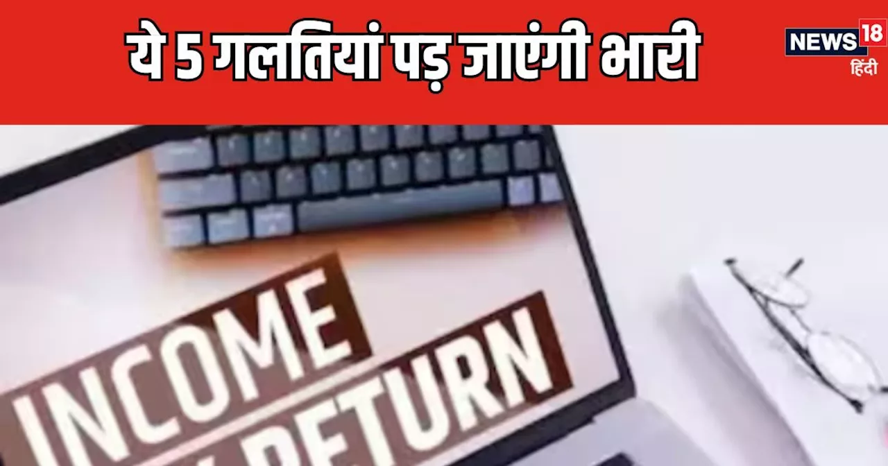 गलती से भी मत करें ये 5 मिस्टेक, रिजेक्ट हो सकता है आपका ITR, रिटर्न फाइल करने से पहले जानें