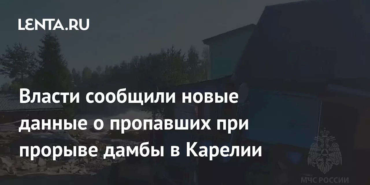 Власти сообщили новые данные о пропавших при прорыве дамбы в Карелии