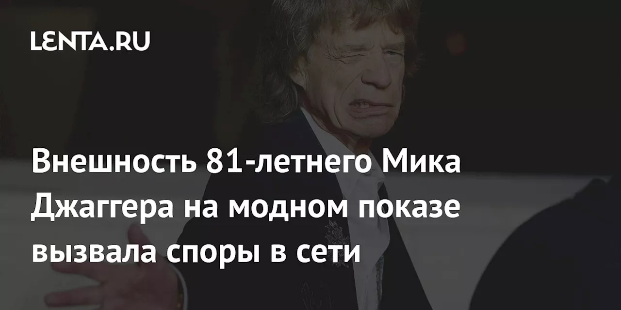 Внешность 81-летнего Мика Джаггера на модном показе вызвала споры в сети