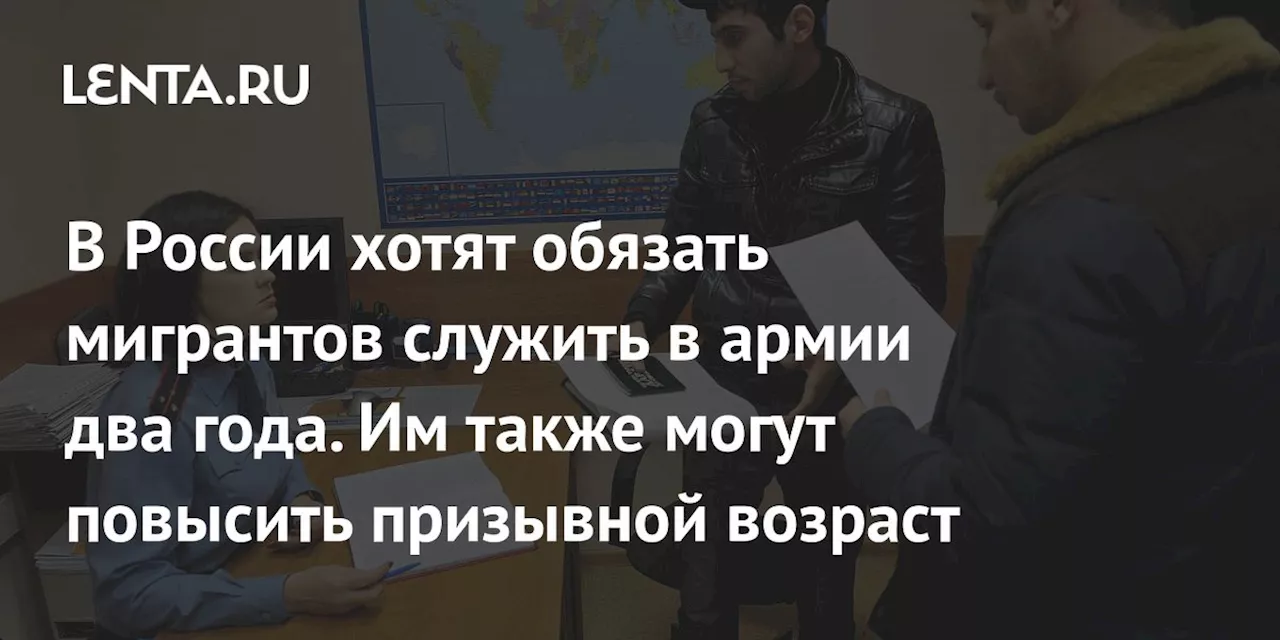 В России хотят обязать мигрантов служить в армии два года. Им также могут повысить призывной возраст