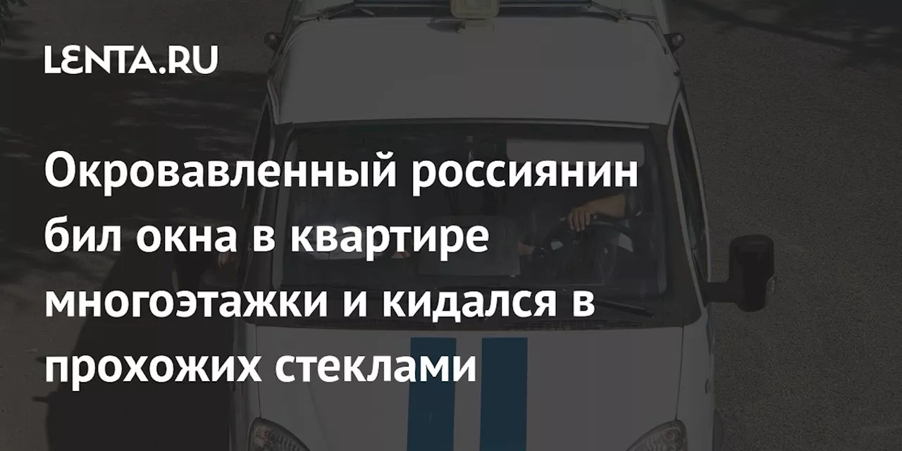 Окровавленный россиянин бил окна в квартире многоэтажки и кидался в прохожих стеклами