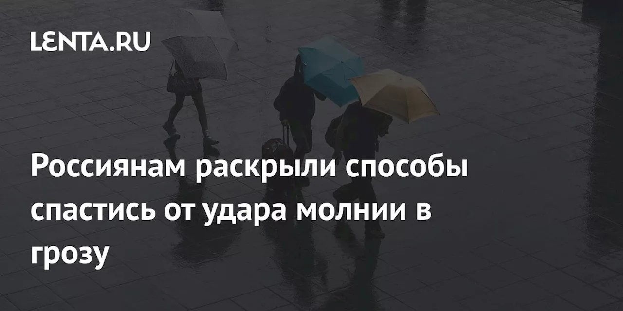 Россиянам раскрыли способы спастись от удара молнии в грозу