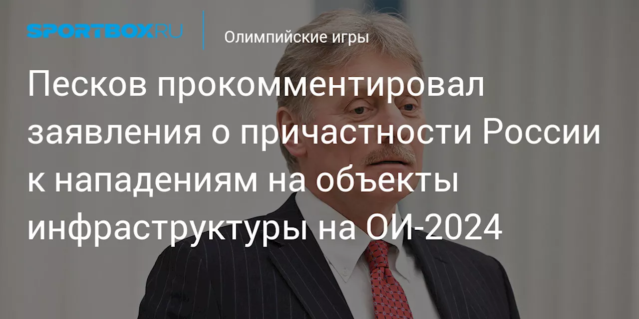 Песков прокомментировал заявления о причастности России к нападениям на объекты инфраструктуры на ОИ‑2024