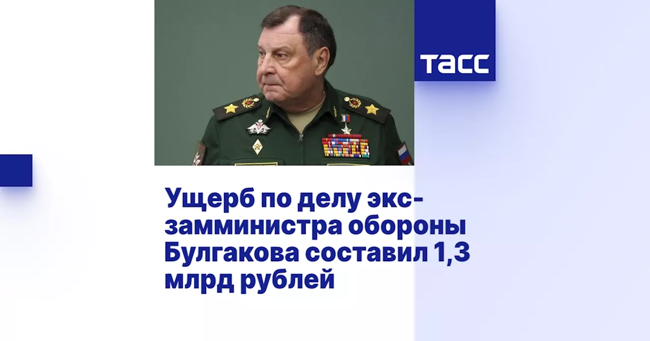 Ущерб по делу экс-замминистра обороны Булгакова составил 1,3 млрд рублей