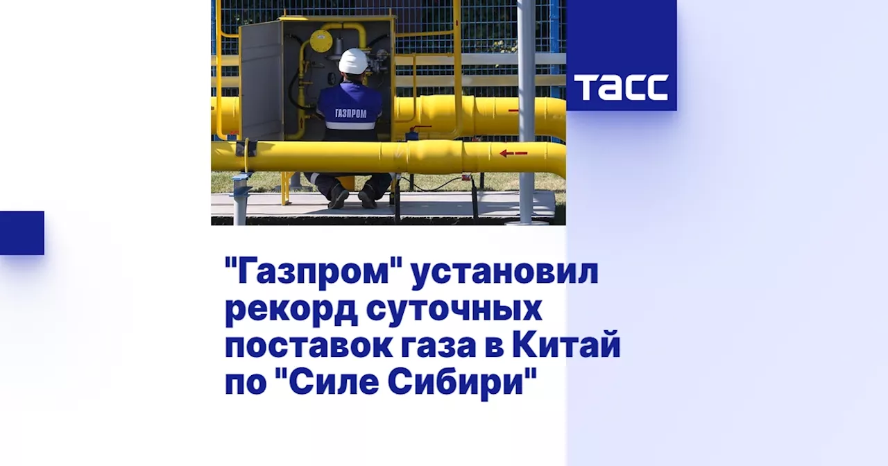 'Газпром' установил рекорд суточных поставок газа в Китай по 'Силе Сибири'