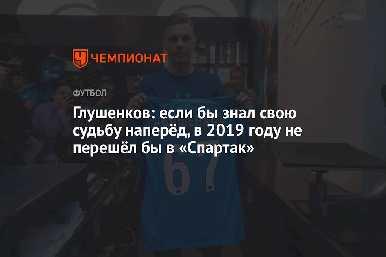 Глушенков: если бы знал свою судьбу наперёд, в 2019 году не перешёл бы в «Спартак»