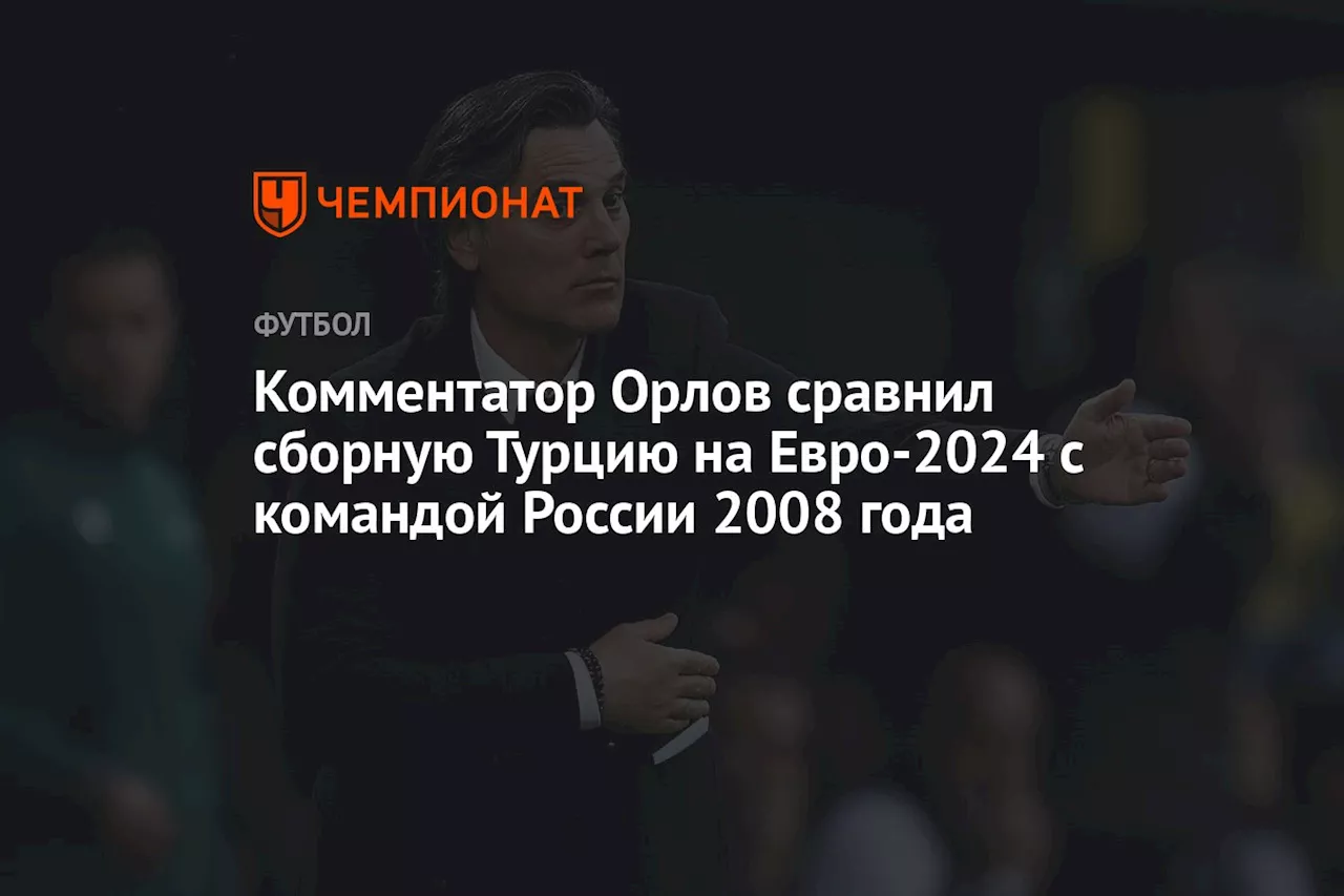 Комментатор Орлов сравнил сборную Турции на Евро-2024 с командой России 2008 года