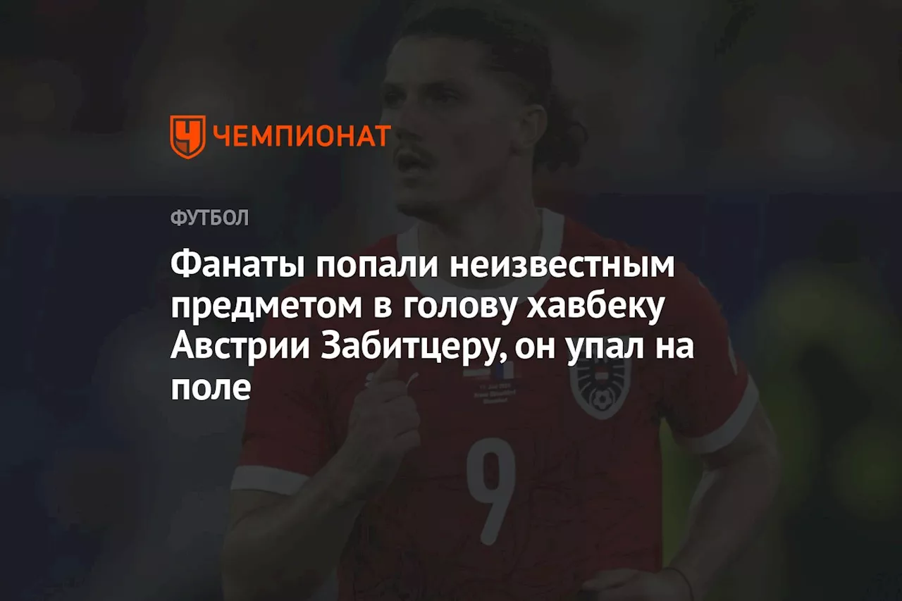 Фанаты попали неизвестным предметом в голову хавбеку Австрии Забитцеру, он упал на поле