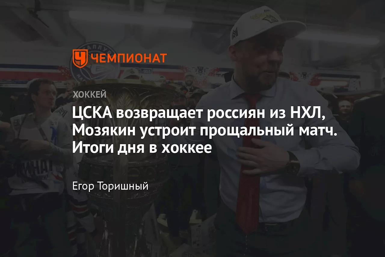 ЦСКА возвращает россиян из НХЛ, Мозякин устроит прощальный матч. Итоги дня в хоккее