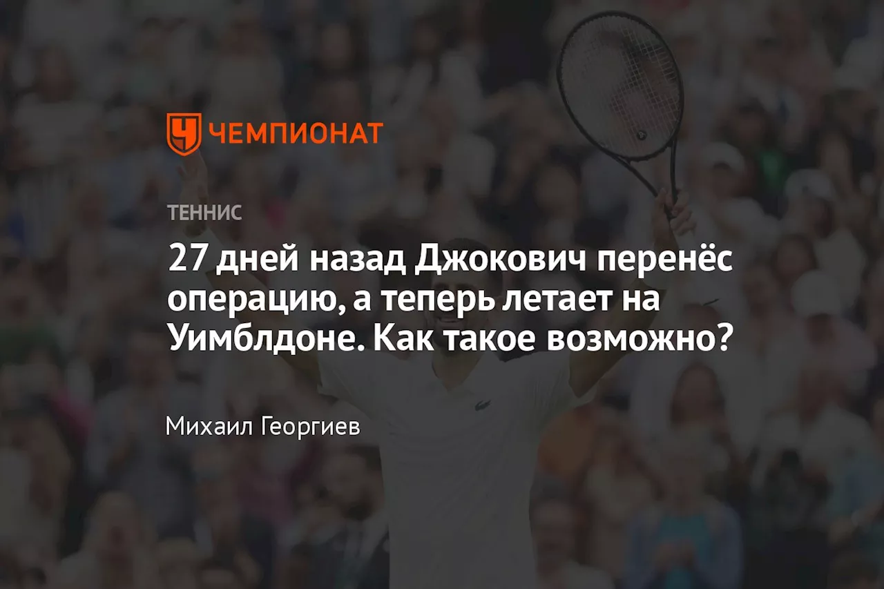 27 дней назад Джокович перенёс операцию, а теперь летает на Уимблдоне. Как такое возможно?