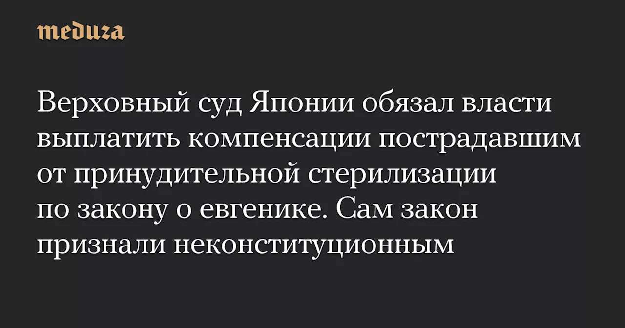 Верховный суд Японии обязал власти выплатить компенсации пострадавшим от принудительной стерилизации по закону о евгенике. Сам закон признали неконституционным — Meduza