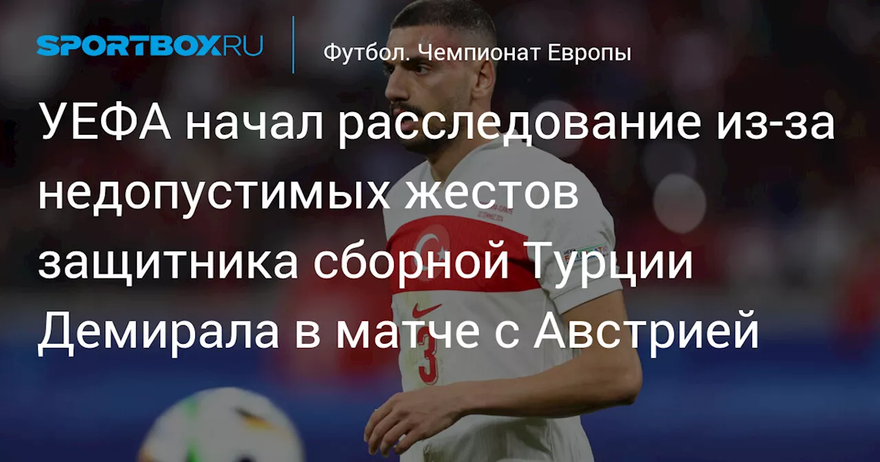 УЕФА начал расследование из‑за недопустимых жестов защитника сборной Турции Демирала в матче с Австрией