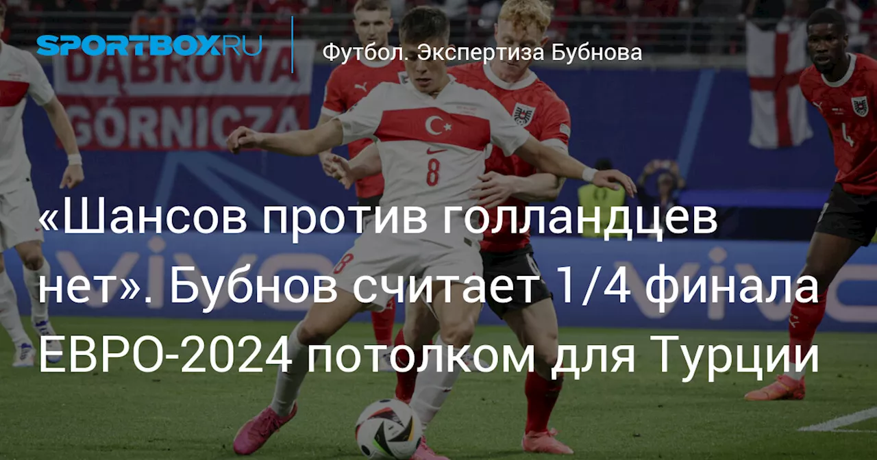 «Шансов против голландцев нет». Бубнов считает 1/4 финала ЕВРО-2024 потолком для Турции