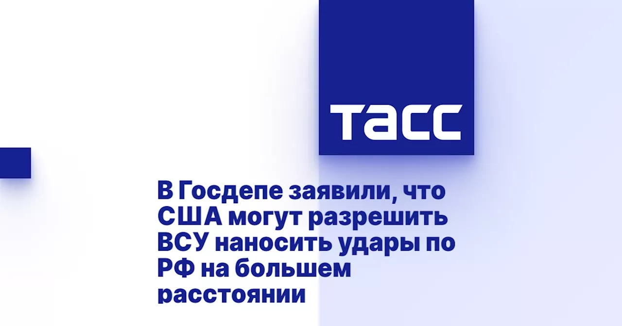 В Госдепе заявили, что США могут разрешить ВСУ наносить удары по РФ на большем расстоянии