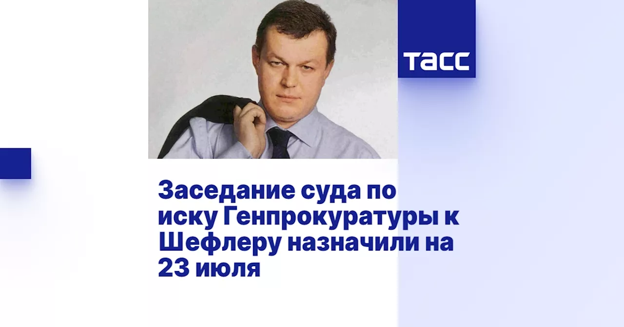 Заседание суда по иску Генпрокуратуры к Шефлеру назначили на 23 июля