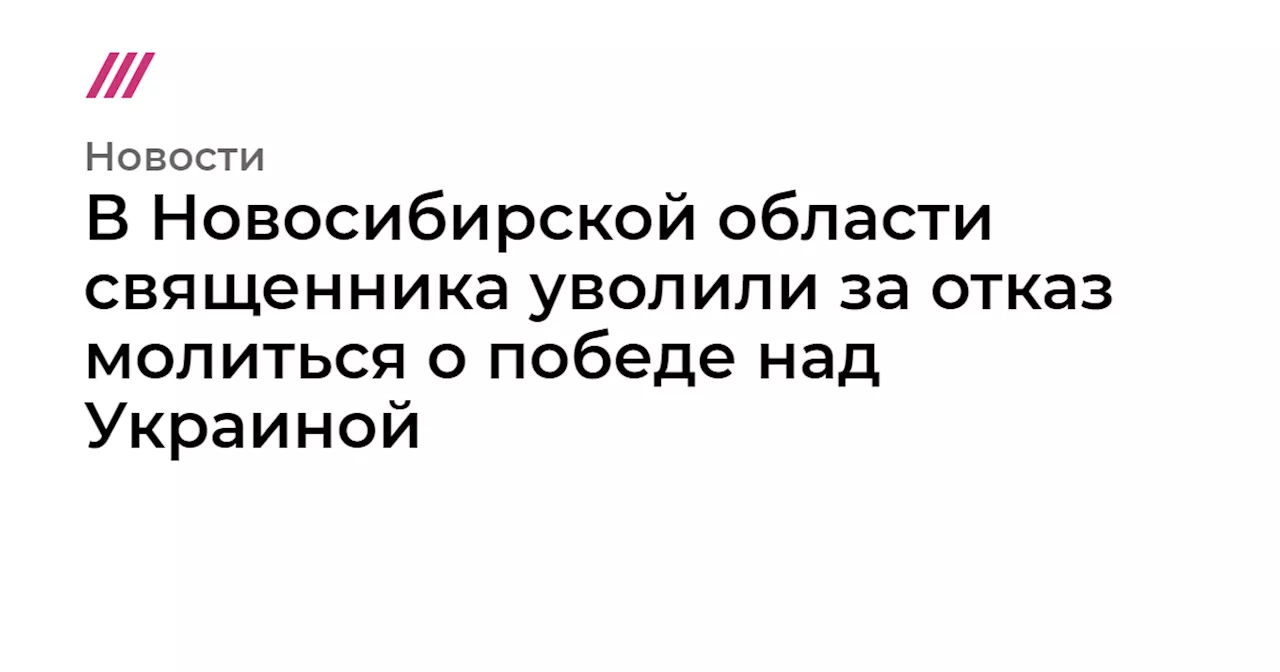 В Новосибирской области священника уволили за отказ молиться о победе над Украиной