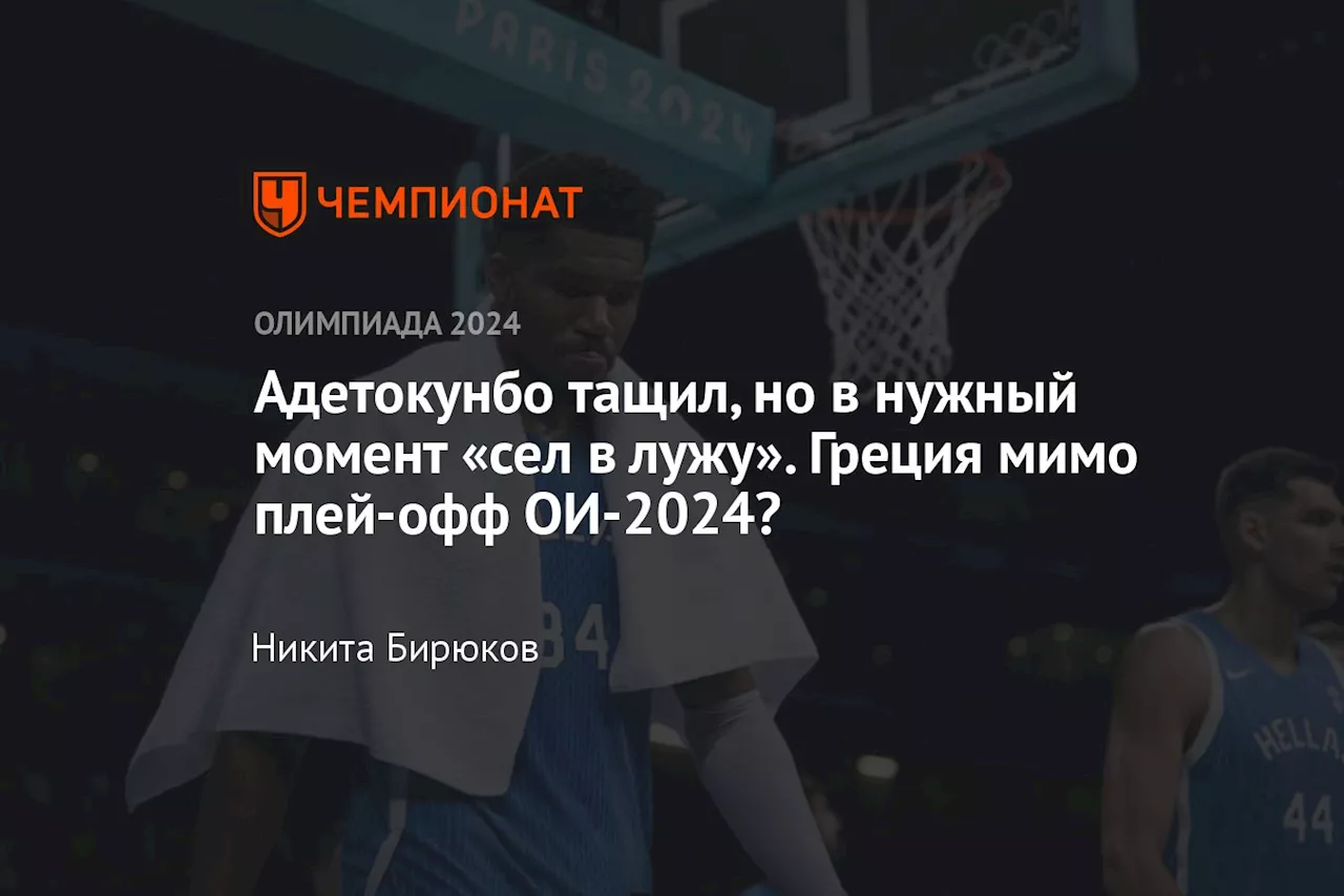 Адетокунбо тащил, но в нужный момент «сел в лужу». Греция мимо плей-офф ОИ-2024?