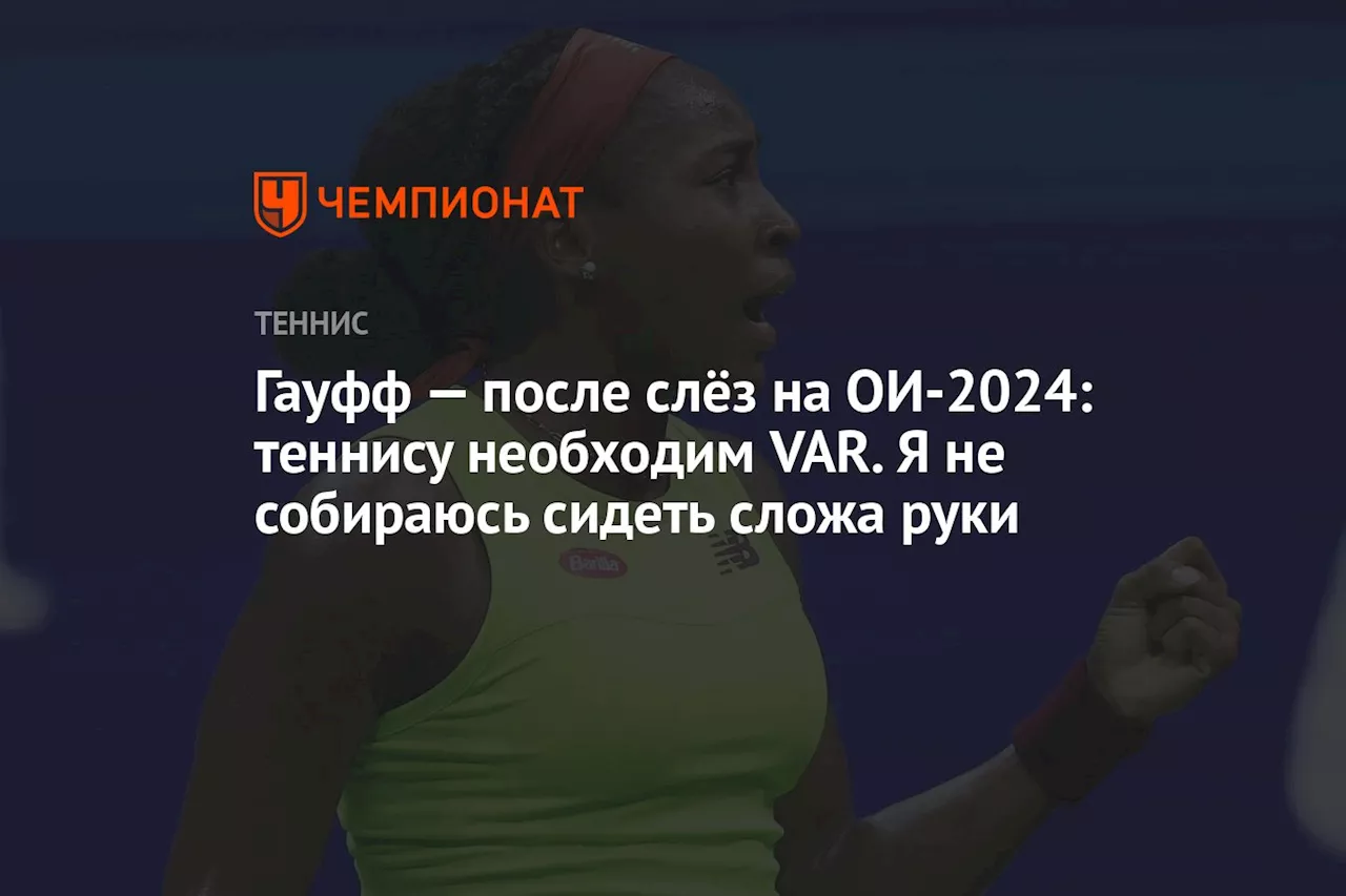 Гауфф — после слёз на ОИ-2024: теннису необходим VAR. Я не собираюсь сидеть сложа руки