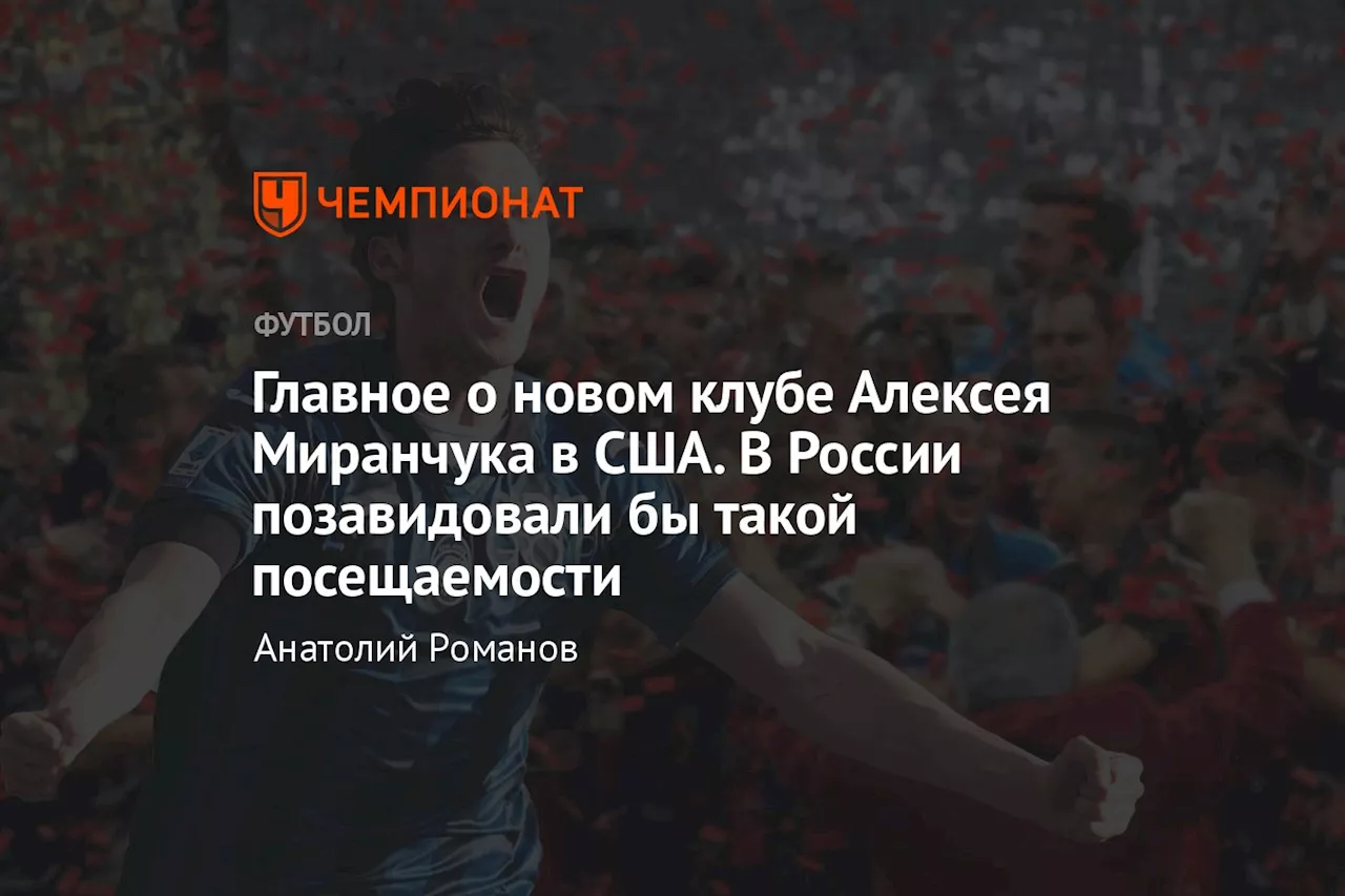 Главное о новом клубе Алексея Миранчука в США. В России позавидовали бы такой посещаемости