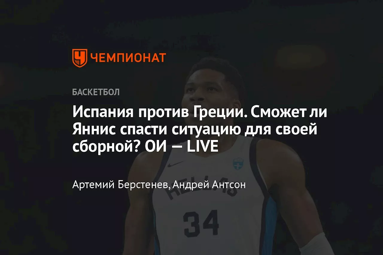 Испания против Греции. Сможет ли Яннис спасти ситуацию для своей сборной? ОИ — LIVE