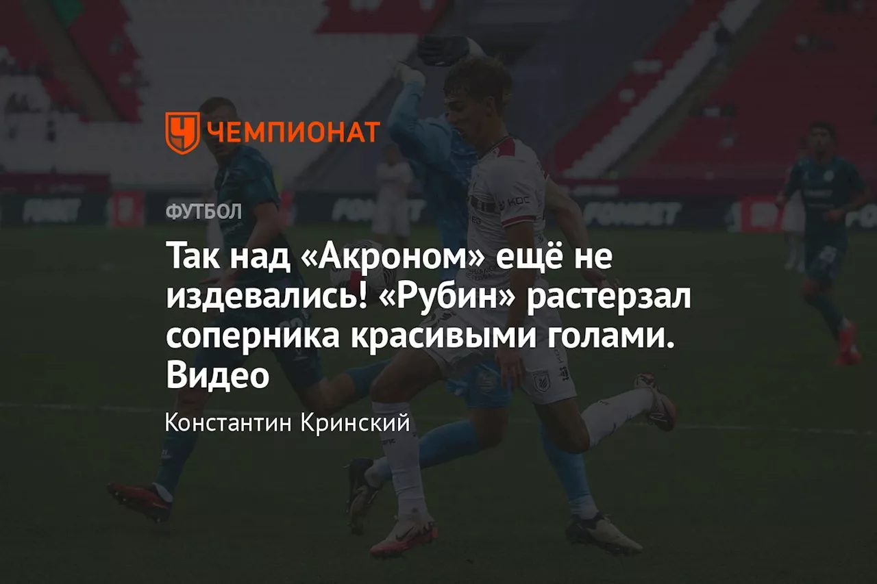 Так над «Акроном» ещё не издевались! «Рубин» растерзал соперника красивыми голами. Видео