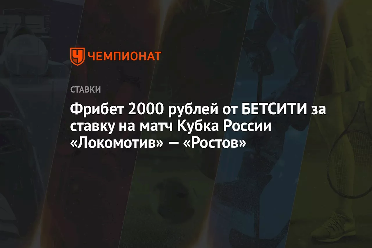 Фрибет 2000 рублей от БЕТСИТИ за ставку на матч Кубка России «Локомотив» — «Ростов»