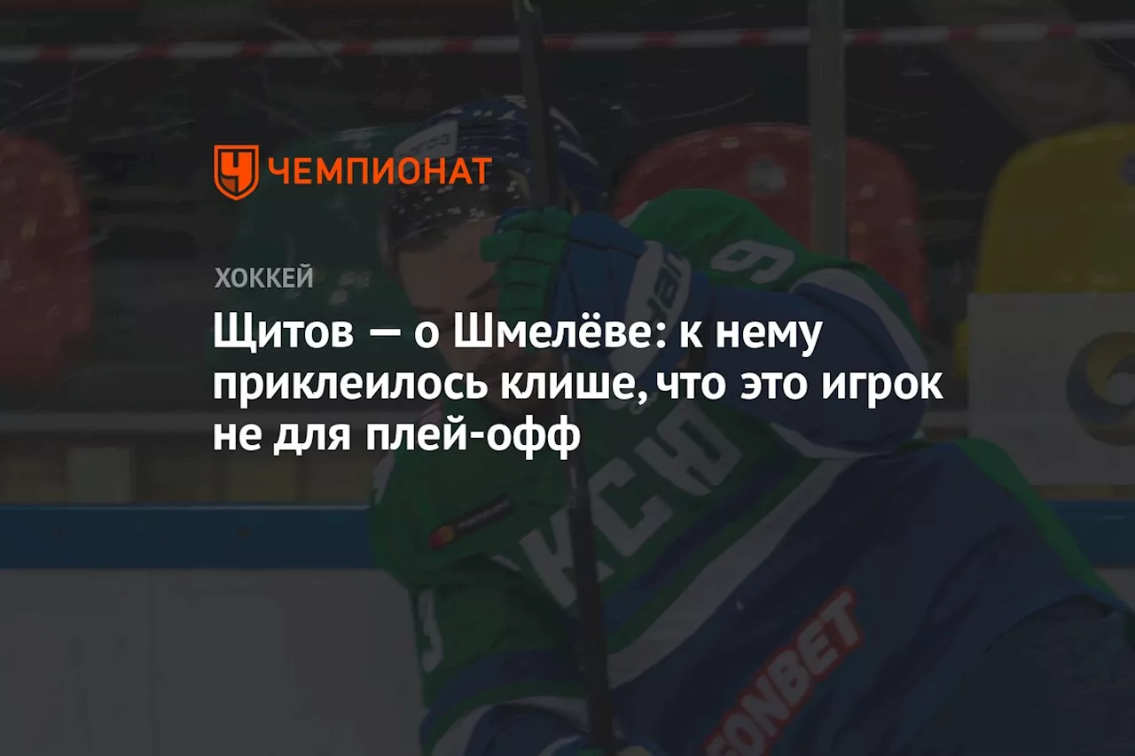 Щитов — о Шмелёве: к нему приклеилось клише, что это игрок не для плей-офф